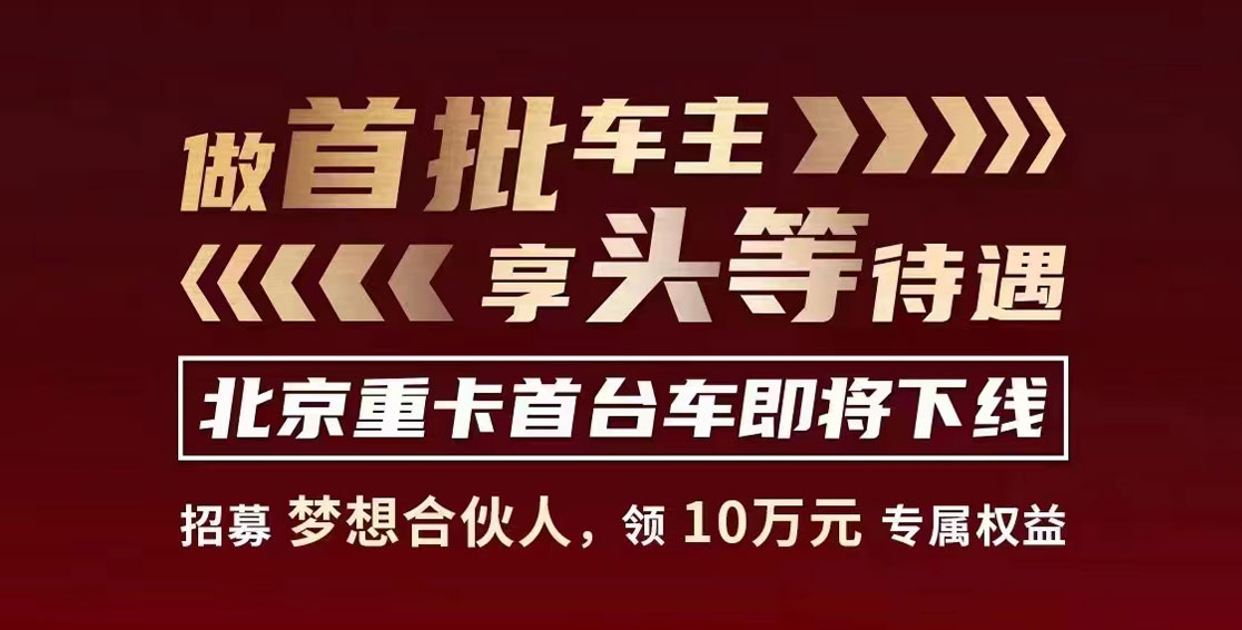 做首批車主，享頭等待遇，北京重卡首臺(tái)車即將下線！